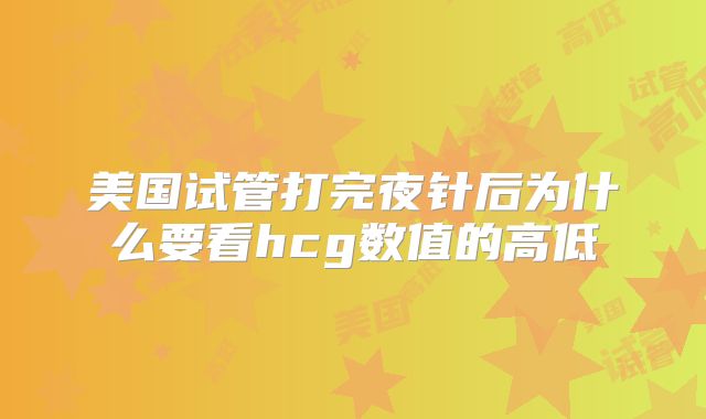 美国试管打完夜针后为什么要看hcg数值的高低