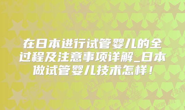 在日本进行试管婴儿的全过程及注意事项详解_日本做试管婴儿技术怎样！