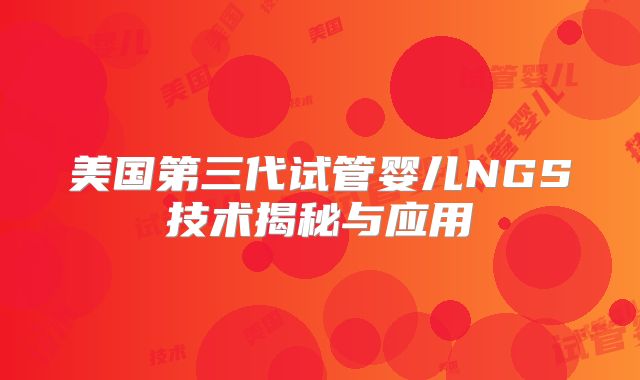美国第三代试管婴儿NGS技术揭秘与应用