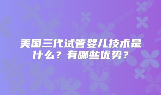 美国三代试管婴儿技术是什么？有哪些优势？