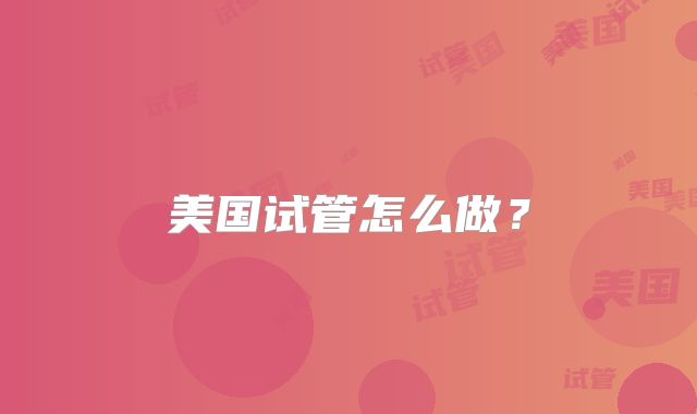 美国试管怎么做？