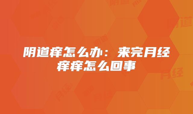 阴道痒怎么办：来完月经痒痒怎么回事