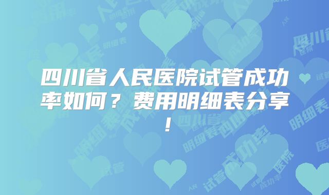 四川省人民医院试管成功率如何？费用明细表分享！