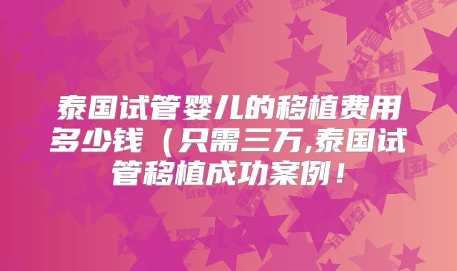 泰国试管婴儿的移植费用多少钱(只需三万,泰国试管移植成功案例!