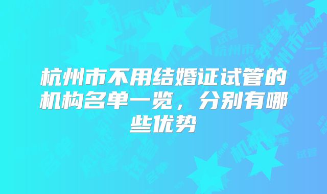 杭州市不用结婚证试管的机构名单一览，分别有哪些优势