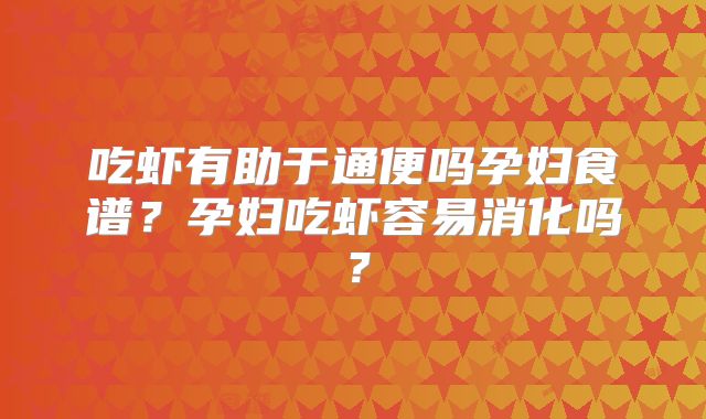 吃虾有助于通便吗孕妇食谱？孕妇吃虾容易消化吗？