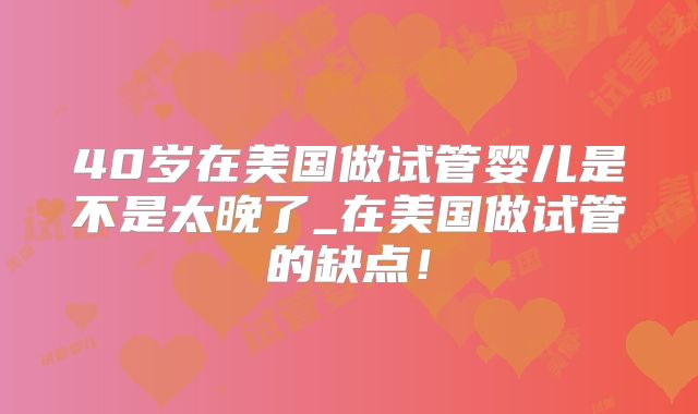 40岁在美国做试管婴儿是不是太晚了_在美国做试管的缺点！