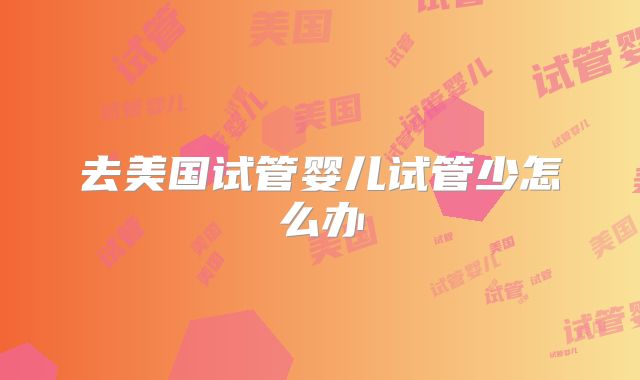 去美国试管婴儿试管少怎么办