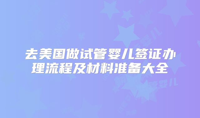 去美国做试管婴儿签证办理流程及材料准备大全