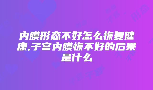 内膜形态不好怎么恢复健康,子宫内膜恢不好的后果是什么