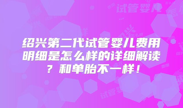 绍兴第二代试管婴儿费用明细是怎么样的详细解读？和单胎不一样！