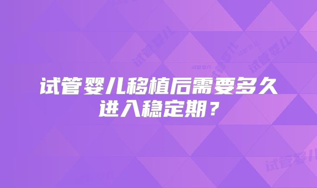 试管婴儿移植后需要多久进入稳定期？