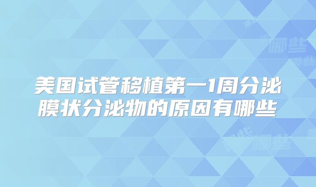 美国试管移植第一1周分泌膜状分泌物的原因有哪些