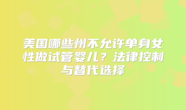 美国哪些州不允许单身女性做试管婴儿?法律控制与替代选择