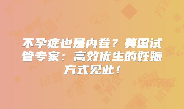 不孕症也是内卷？美国试管专家：高效优生的妊娠方式见此！
