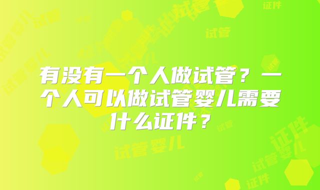有没有一个人做试管?一个人可以做试管婴儿需要什么证件?