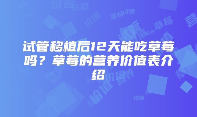 试管移植后12天能吃草莓吗？草莓的营养价值表介绍