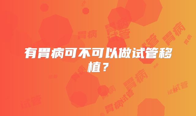 有胃病可不可以做试管移植？