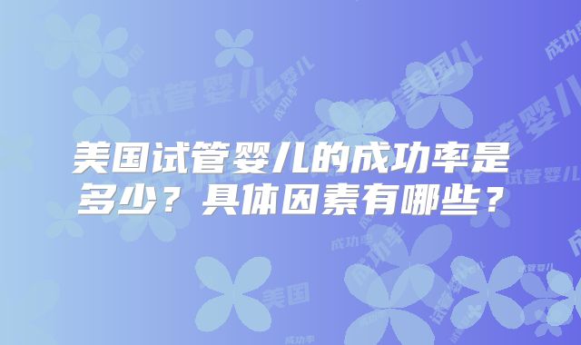 美国试管婴儿的成功率是多少？具体因素有哪些？