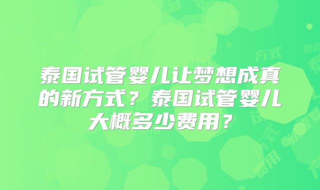 泰国试管婴儿让梦想成真的新方式?泰国试管婴儿大概多少费用?