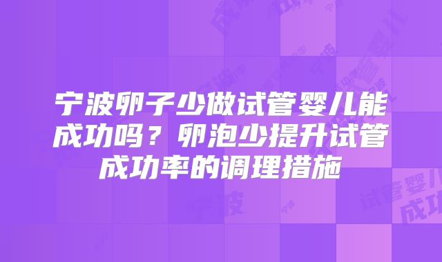 宁波卵子少做试管婴儿能成功吗？卵泡少提升试管成功率的调理措施
