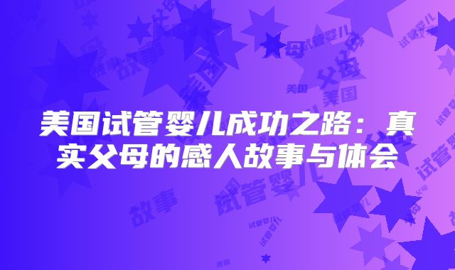 美国试管婴儿成功之路：真实父母的感人故事与体会