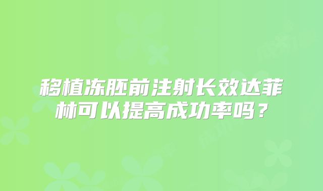 移植冻胚前注射长效达菲林可以提高成功率吗?