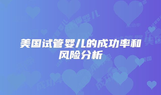 美国试管婴儿的成功率和风险分析