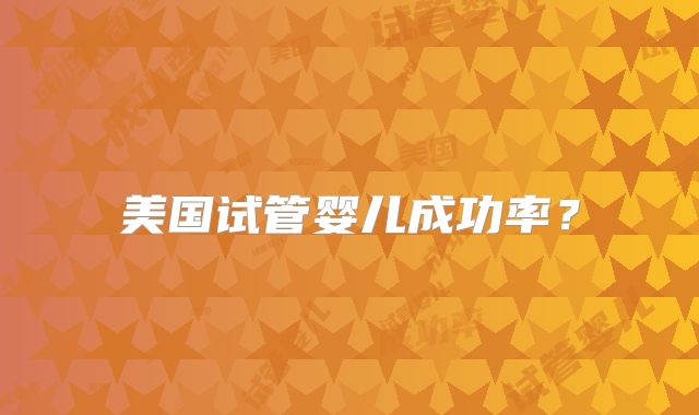 美国试管婴儿成功率?