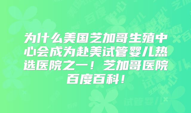为什么美国芝加哥生殖中心会成为赴美试管婴儿热选医院之一！芝加哥医院百度百科！