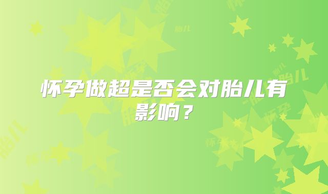 怀孕做超是否会对胎儿有影响？