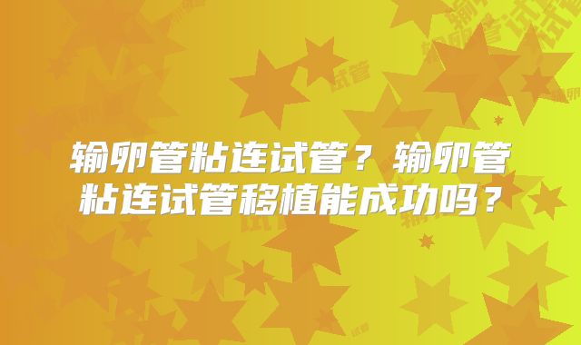 输卵管粘连试管？输卵管粘连试管移植能成功吗？
