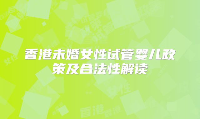 香港未婚女性试管婴儿政策及合法性解读