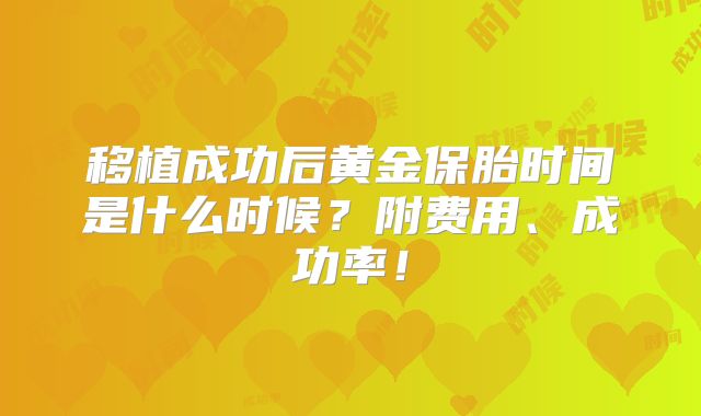 移植成功后黄金保胎时间是什么时候？附费用、成功率！