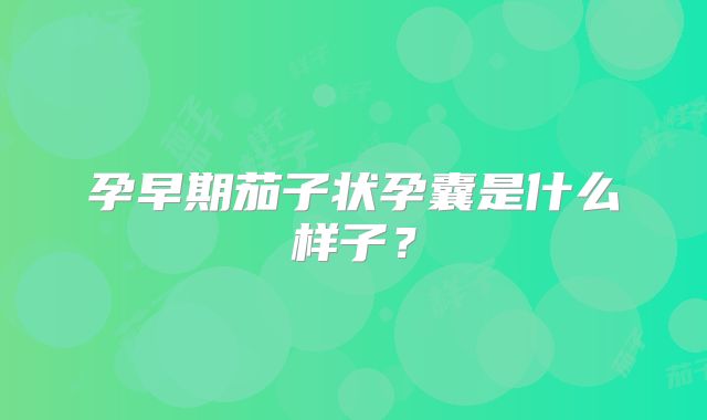 孕早期茄子状孕囊是什么样子？