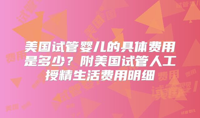 美国试管婴儿的具体费用是多少？附美国试管人工授精生活费用明细