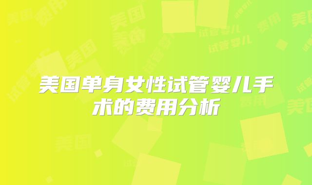 美国单身女性试管婴儿手术的费用分析
