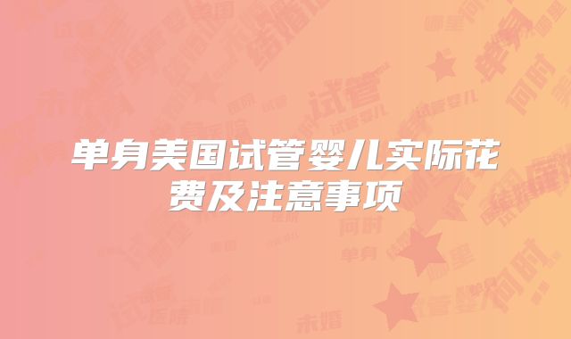 单身美国试管婴儿实际花费及注意事项