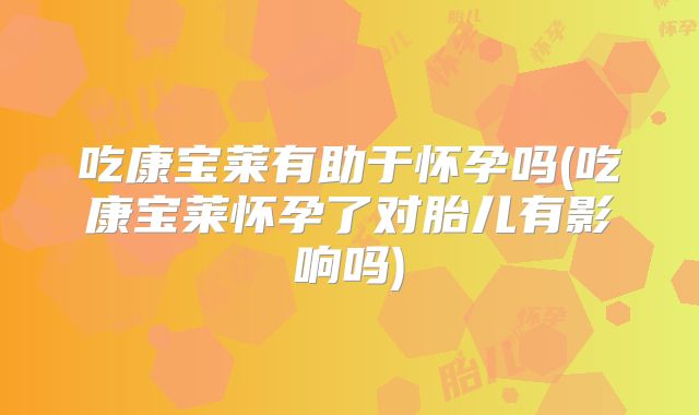 吃康宝莱有助于怀孕吗(吃康宝莱怀孕了对胎儿有影响吗)