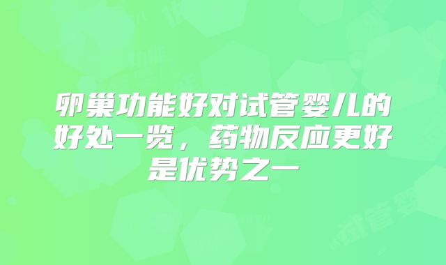 卵巢功能好对试管婴儿的好处一览，药物反应更好是优势之一