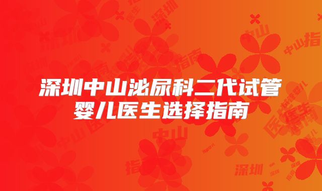 深圳中山泌尿科二代试管婴儿医生选择指南