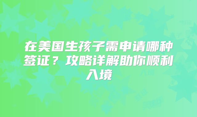 在美国生孩子需申请哪种签证？攻略详解助你顺利入境