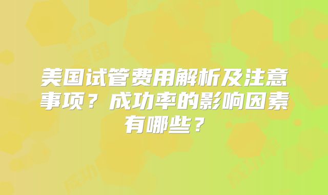 美国试管费用解析及注意事项？成功率的影响因素有哪些？