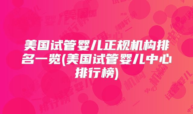 美国试管婴儿正规机构排名一览(美国试管婴儿中心排行榜)
