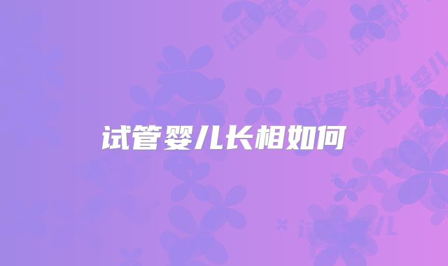 试管婴儿长相如何