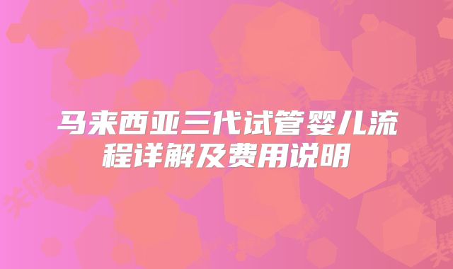 马来西亚三代试管婴儿流程详解及费用说明