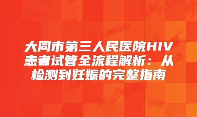 大同市第三人民医院HIV患者试管全流程解析：从检测到妊娠的完整指南