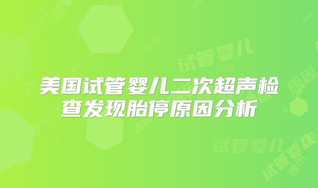 美国试管婴儿二次超声检查发现胎停原因分析