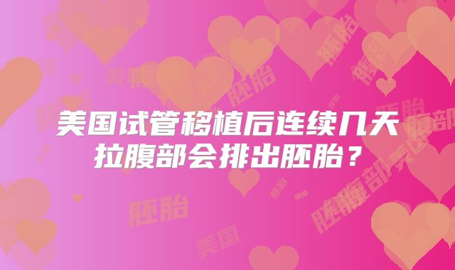 美国试管移植后连续几天拉腹部会排出胚胎？