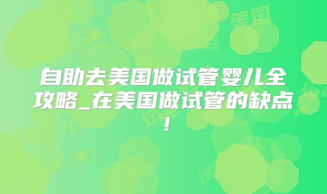 自助去美国做试管婴儿全攻略_在美国做试管的缺点！